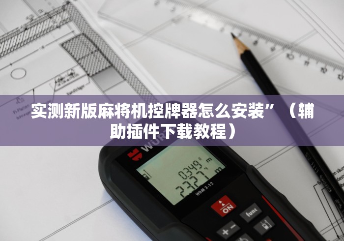 实测新版麻将机控牌器怎么安装”(辅助插件下载教程) 实测新版麻将机控牌器怎么安装”(辅助插件下载教程)