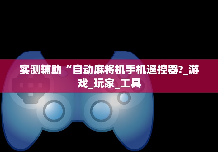 实测辅助“自动麻将机手机遥控器?_游戏_玩家_工具 实测辅助“自动麻将机手机遥控器?_游戏_玩家_工具