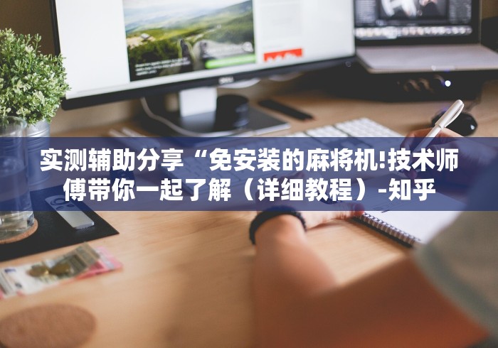 实测辅助分享“免安装的麻将机!技术师傅带你一起了解(详细教程)-知乎 实测辅助分享“免安装的麻将机!技术师傅带你一起了解(详细教程)-知乎