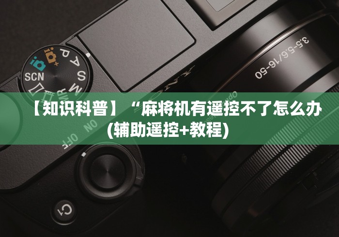 【知识科普】“麻将机有遥控不了怎么办(辅助遥控+教程) 【知识科普】“麻将机有遥控不了怎么办(辅助遥控+教程)
