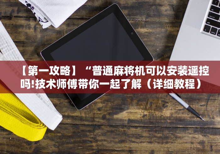 【第一攻略】“普通麻将机可以安装遥控吗!技术师傅带你一起了解（详细教程）-知乎