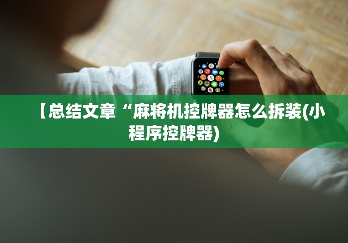 【总结文章“麻将机控牌器怎么拆装(小程序控牌器) 【总结文章“麻将机控牌器怎么拆装(小程序控牌器)