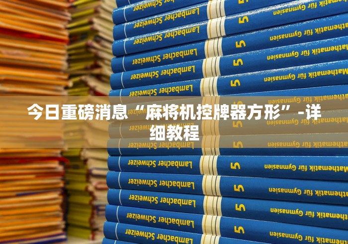 今日重磅消息“麻将机控牌器方形”-详细教程