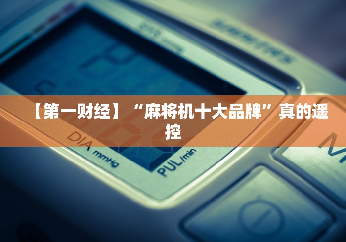 【第一财经】“麻将机十大品牌”真的遥控