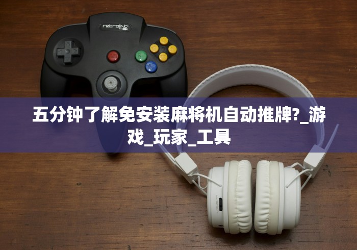 五分钟了解免安装麻将机自动推牌?_游戏_玩家_工具 五分钟了解免安装麻将机自动推牌?_游戏_玩家_工具