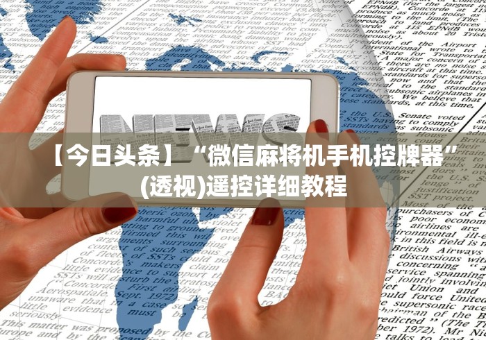 【今日头条】“微信麻将机手机控牌器”(透视)遥控详细教程
