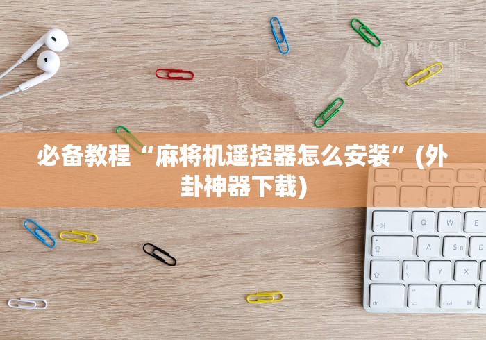 必备教程“麻将机遥控器怎么安装”(外卦神器下载)