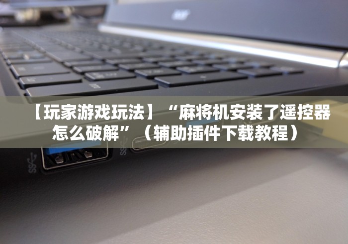 实战分享“麻将机程控器批发”揭秘透视辅助万能遥控 