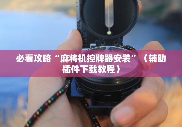 必看攻略“麻将机控牌器安装”（辅助插件下载教程）