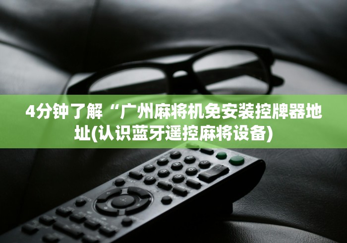 4分钟了解“广州麻将机免安装控牌器地址(认识蓝牙遥控麻将设备)