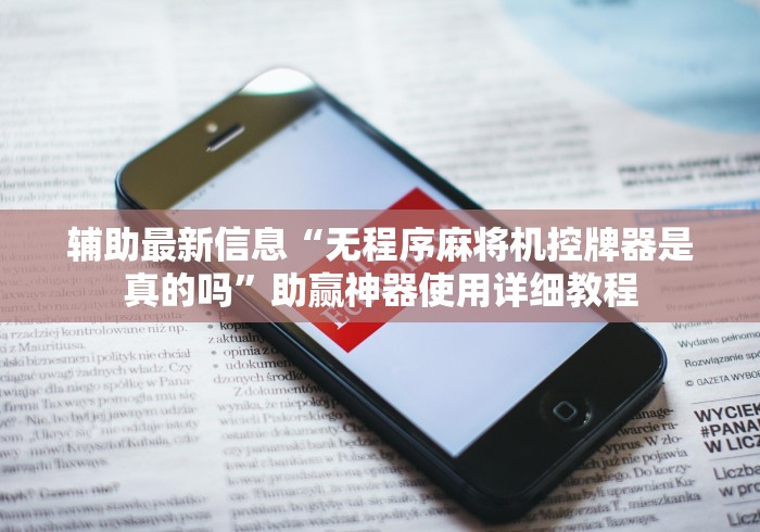 辅助最新信息“无程序麻将机控牌器是真的吗”助赢神器使用详细教程