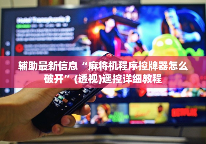 辅助最新信息“麻将机程序控牌器怎么破开”(透视)遥控详细教程