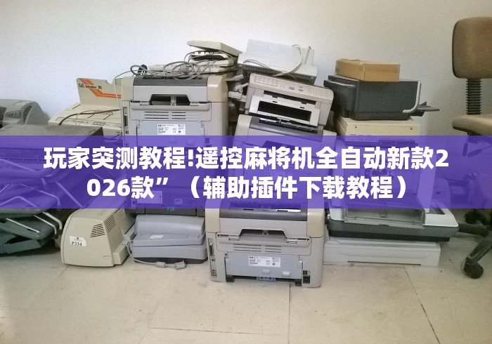 玩家突测教程!遥控麻将机全自动新款2026款”（辅助插件下载教程）