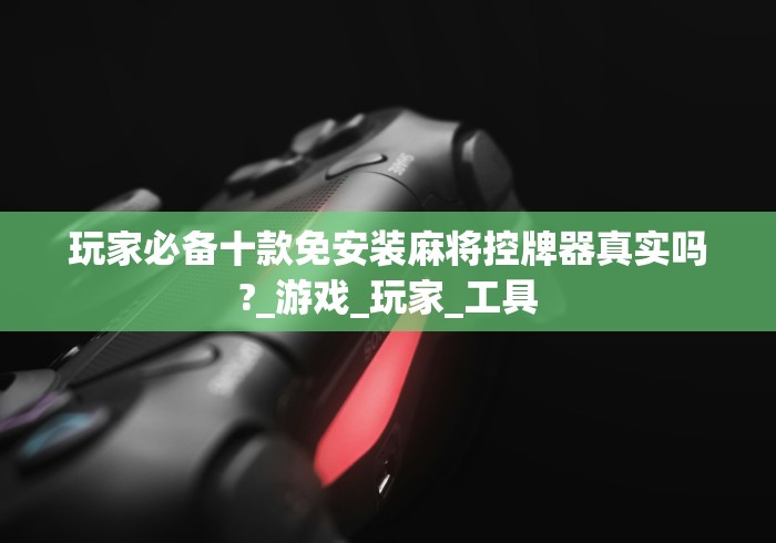 玩家必备十款免安装麻将控牌器真实吗?_游戏_玩家_工具