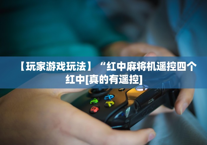 【玩家游戏玩法】“红中麻将机遥控四个红中[真的有遥控]