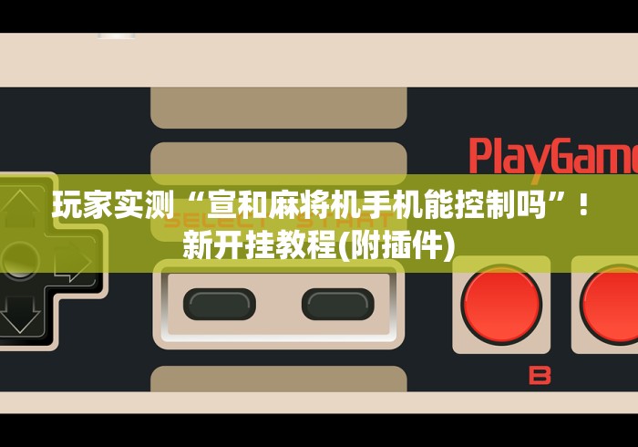 玩家实测“宣和麻将机手机能控制吗”!新开挂教程(附插件) 玩家实测“宣和麻将机手机能控制吗”!新开挂教程(附插件)