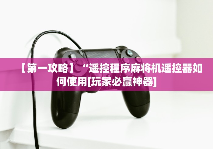 【第一攻略】“遥控程序麻将机遥控器如何使用[玩家必赢神器]