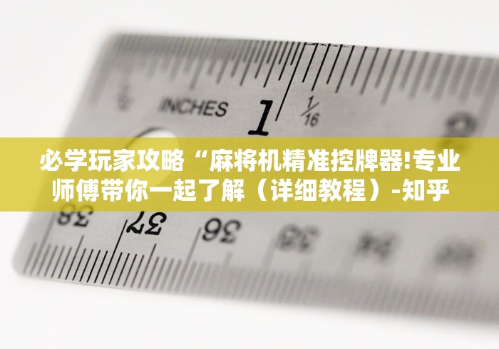 必学玩家攻略“麻将机精准控牌器!专业师傅带你一起了解（详细教程）-知乎
