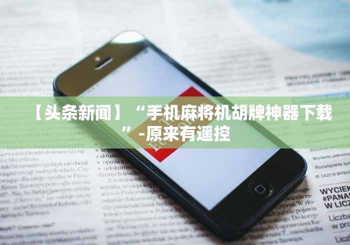 【头条新闻】“手机麻将机胡牌神器下载”-原来有遥控