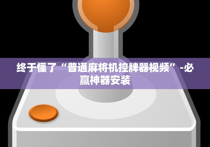 终于懂了“普通麻将机控牌器视频”-必赢神器安装 终于懂了“普通麻将机控牌器视频”-必赢神器安装