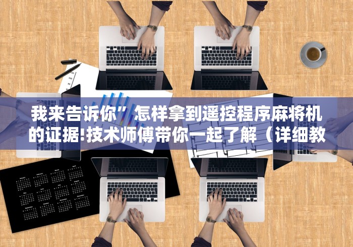 我来告诉你”怎样拿到遥控程序麻将机的证据!技术师傅带你一起了解（详细教程）-知乎