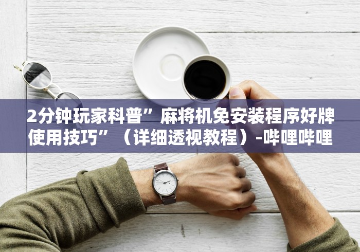 专家分析“免安装麻将机控牌器最新视频(详细透视教程)-哔哩哔哩！