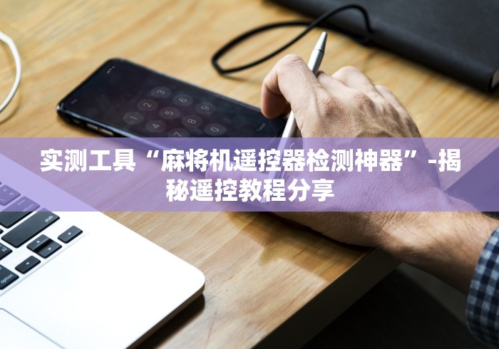 实测工具“麻将机遥控器检测神器”-揭秘遥控教程分享