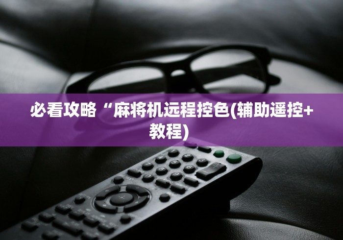 必看攻略“麻将机远程控色(辅助遥控+教程) 