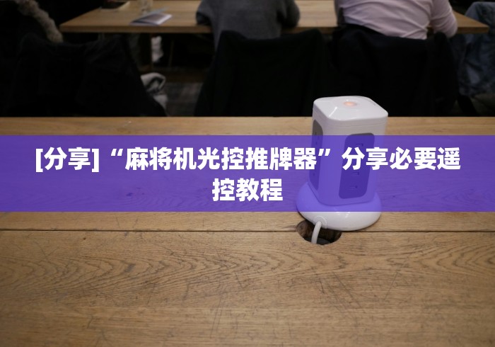 [分享]“麻将机光控推牌器”分享必要遥控教程