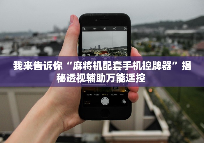 我来告诉你“麻将机配套手机控牌器”揭秘透视辅助万能遥控 我来告诉你“麻将机配套手机控牌器”揭秘透视辅助万能遥控