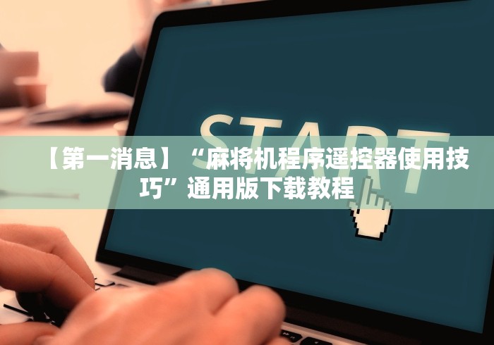 【第一消息】“麻将机程序遥控器使用技巧”通用版下载教程 【第一消息】“麻将机程序遥控器使用技巧”通用版下载教程