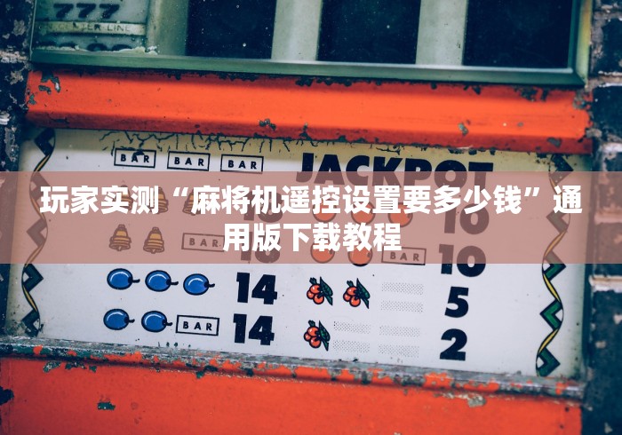 玩家实测“麻将机遥控设置要多少钱”通用版下载教程