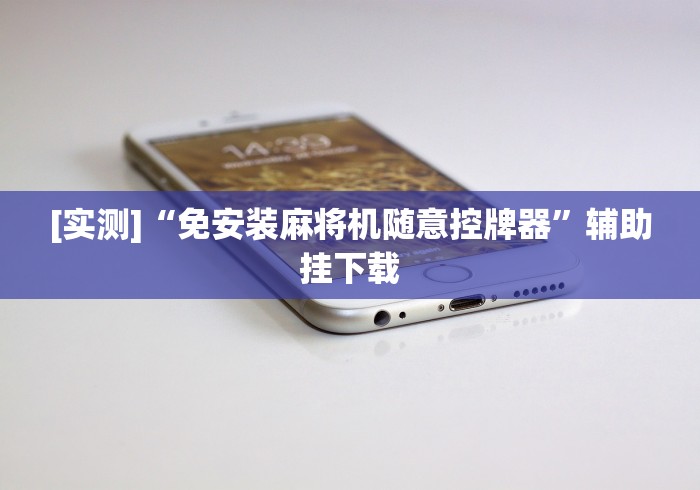 [实测]“免安装麻将机随意控牌器”辅助挂下载