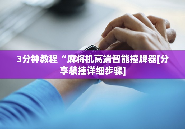 3分钟教程“麻将机高端智能控牌器[分享装挂详细步骤]