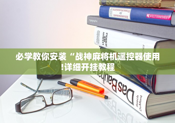 必学教你安装“战神麻将机遥控器使用!详细开挂教程