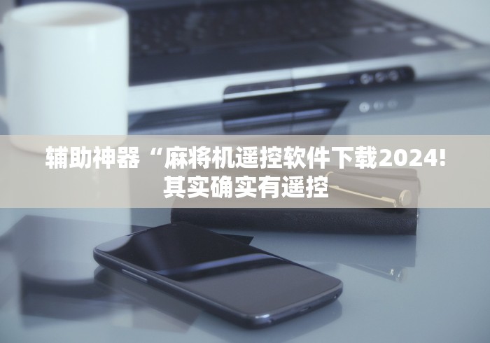 辅助神器“麻将机遥控软件下载2024!其实确实有遥控