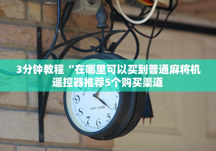 3分钟教程“在哪里可以买到普通麻将机遥控器推荐5个购买渠道