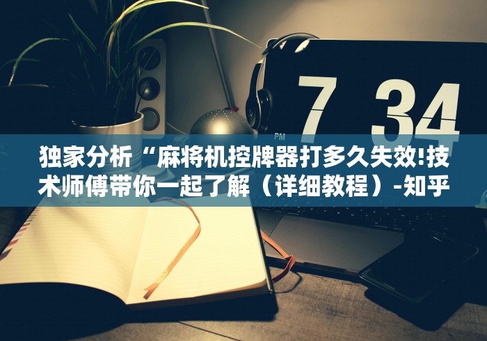 独家分析“麻将机控牌器打多久失效!技术师傅带你一起了解（详细教程）-知乎