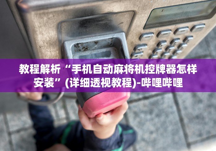 教程解析“手机自动麻将机控牌器怎样安装”(详细透视教程)-哔哩哔哩