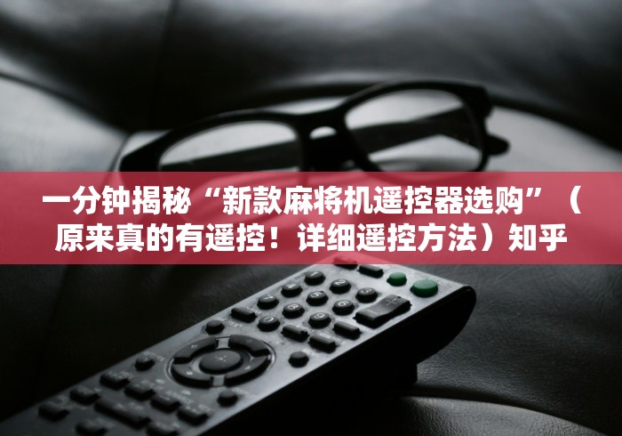 一分钟揭秘“新款麻将机遥控器选购”(原来真的有遥控!详细遥控方法)知乎 一分钟揭秘“新款麻将机遥控器选购”(原来真的有遥控!详细遥控方法)知乎