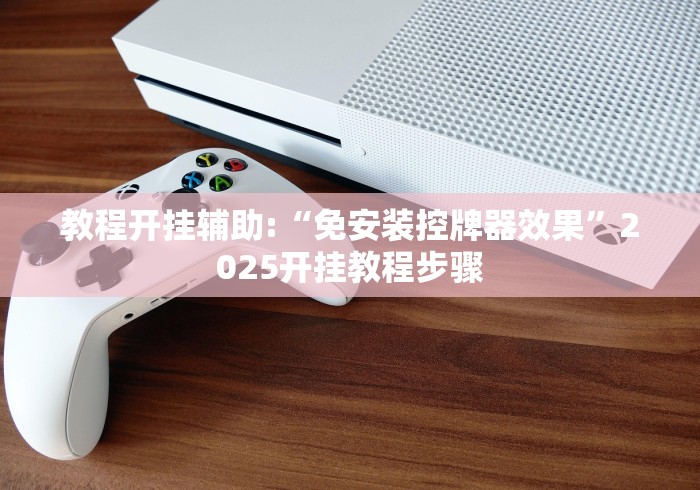 教程开挂辅助:“免安装控牌器效果”2025开挂教程步骤