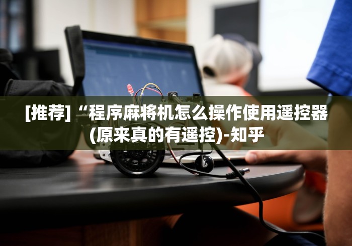 [推荐]“程序麻将机怎么操作使用遥控器(原来真的有遥控)-知乎