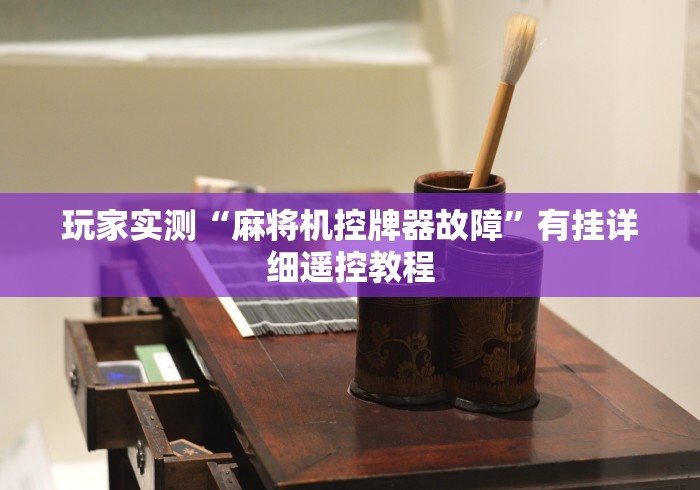 玩家实测“麻将机控牌器故障”有挂详细遥控教程 玩家实测“麻将机控牌器故障”有挂详细遥控教程