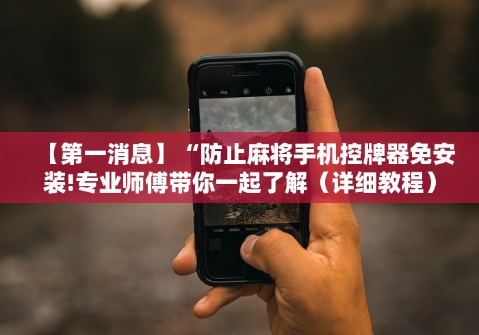 【第一消息】“防止麻将手机控牌器免安装!专业师傅带你一起了解(详细教程)-知乎 【第一消息】“防止麻将手机控牌器免安装!专业师傅带你一起了解(详细教程)-知乎