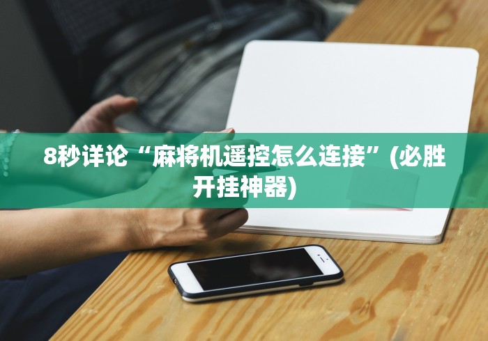 8秒详论“麻将机遥控怎么连接”(必胜开挂神器)
