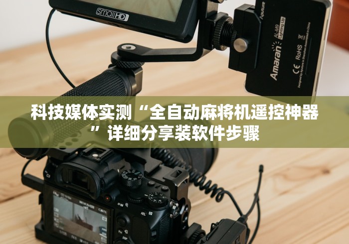 科技媒体实测“全自动麻将机遥控神器”详细分享装软件步骤 科技媒体实测“全自动麻将机遥控神器”详细分享装软件步骤