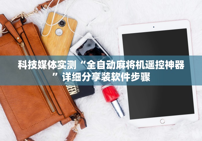 科技媒体实测“全自动麻将机遥控神器”详细分享装软件步骤 科技媒体实测“全自动麻将机遥控神器”详细分享装软件步骤