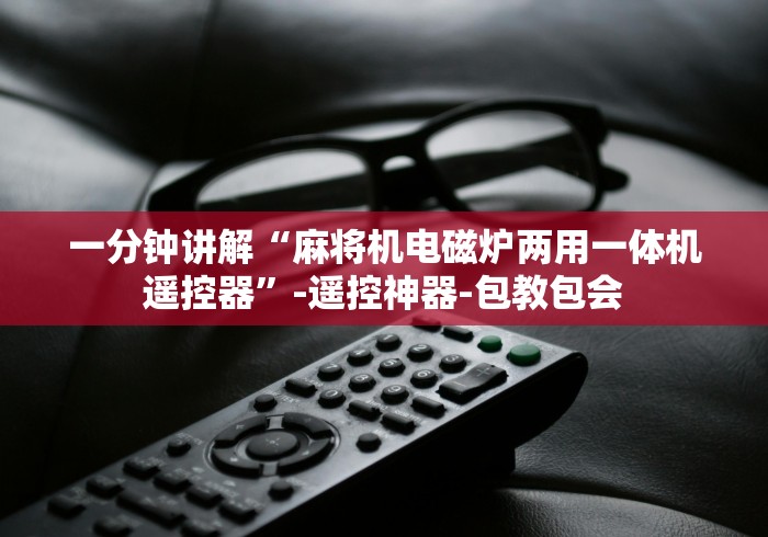 一分钟讲解“麻将机电磁炉两用一体机遥控器”-遥控神器-包教包会
