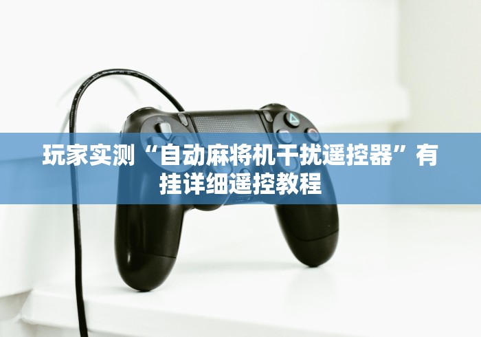 玩家实测“自动麻将机干扰遥控器”有挂详细遥控教程