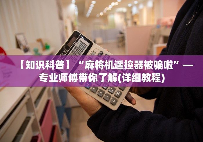 【知识科普】“麻将机遥控器被骗啦”—专业师傅带你了解(详细教程) 【知识科普】“麻将机遥控器被骗啦”—专业师傅带你了解(详细教程)